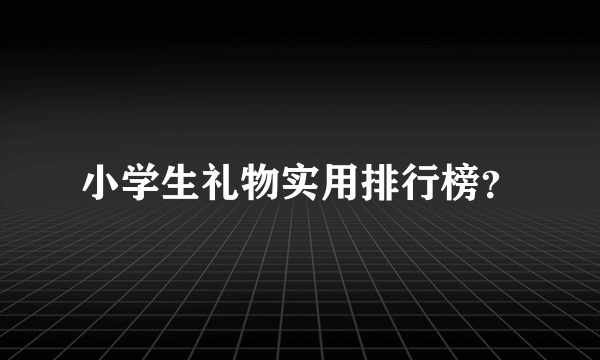 小学生礼物实用排行榜？