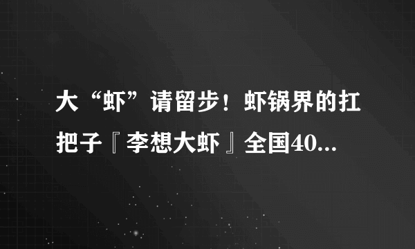 大“虾”请留步！虾锅界的扛把子『李想大虾』全国400多家连锁店！个顶个的大虾一锅只要29.9！