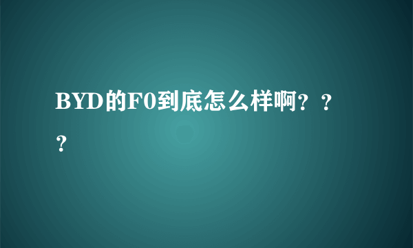 BYD的F0到底怎么样啊？？？