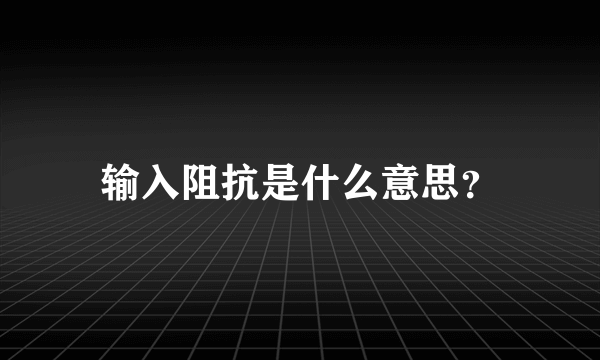 输入阻抗是什么意思？