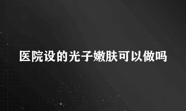 医院设的光子嫩肤可以做吗