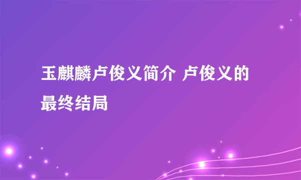 玉麒麟卢俊义简介 卢俊义的最终结局