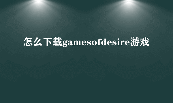 怎么下载gamesofdesire游戏