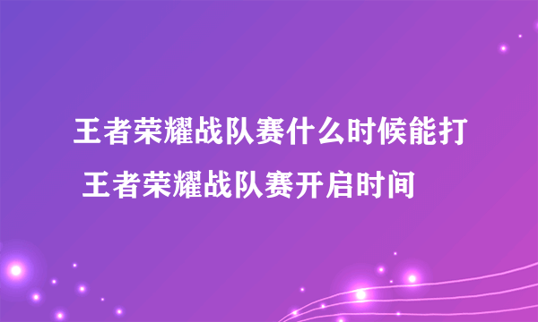 王者荣耀战队赛什么时候能打 王者荣耀战队赛开启时间