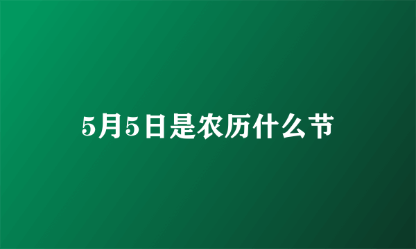 5月5日是农历什么节