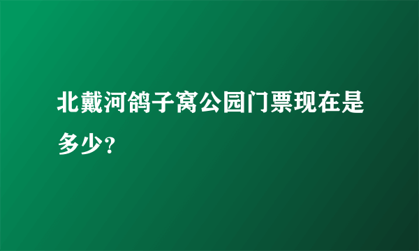 北戴河鸽子窝公园门票现在是多少？