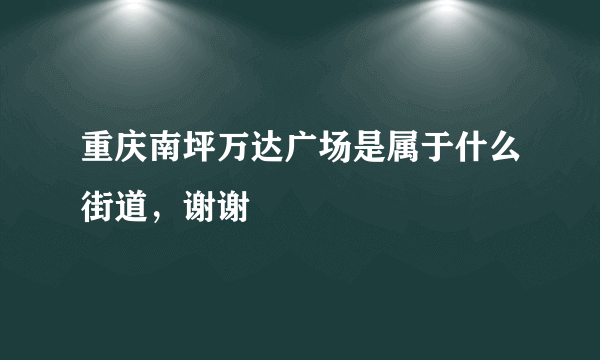 重庆南坪万达广场是属于什么街道，谢谢