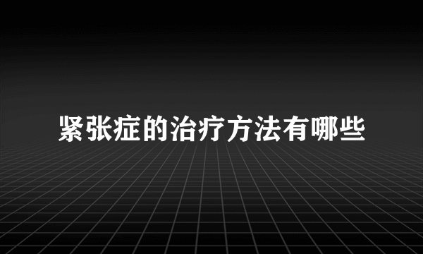 紧张症的治疗方法有哪些