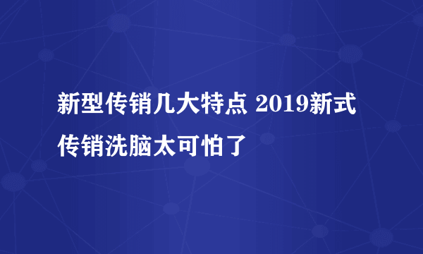 新型传销几大特点 2019新式传销洗脑太可怕了