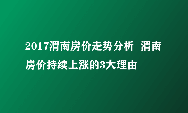 2017渭南房价走势分析  渭南房价持续上涨的3大理由