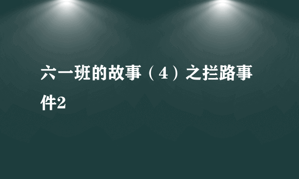 六一班的故事（4）之拦路事件2