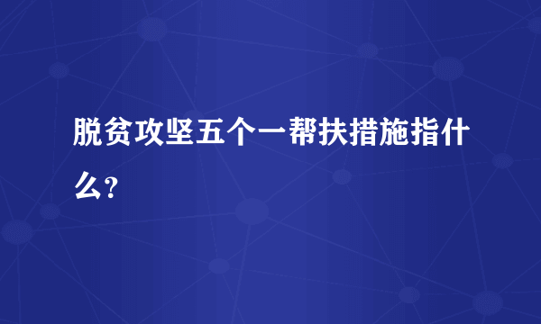 脱贫攻坚五个一帮扶措施指什么？