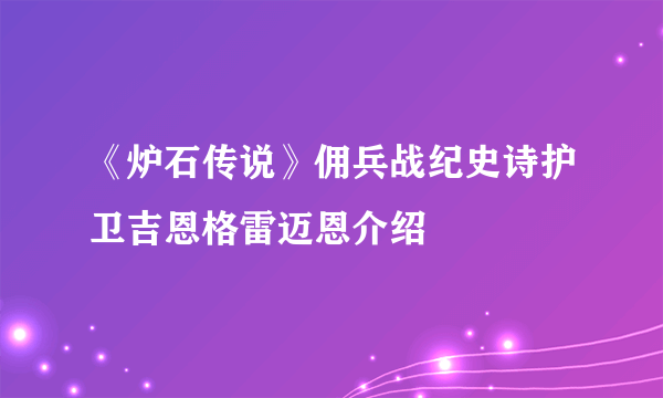 《炉石传说》佣兵战纪史诗护卫吉恩格雷迈恩介绍