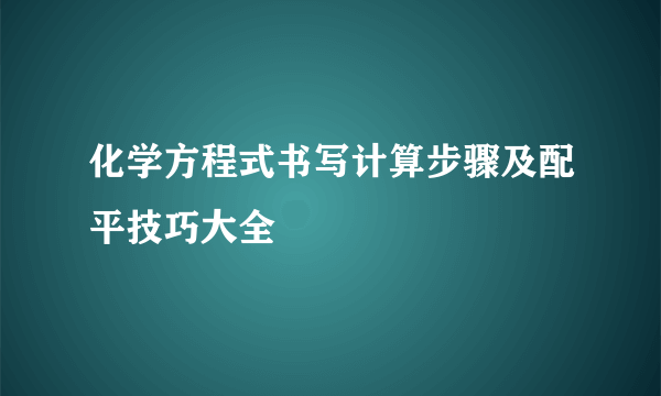 化学方程式书写计算步骤及配平技巧大全