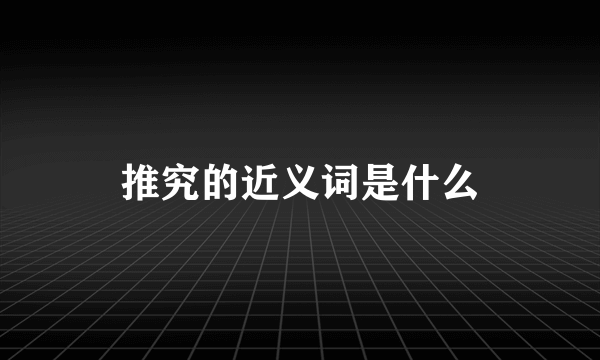 推究的近义词是什么