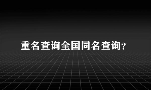 重名查询全国同名查询？