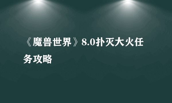 《魔兽世界》8.0扑灭大火任务攻略