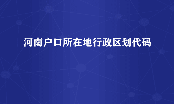 河南户口所在地行政区划代码