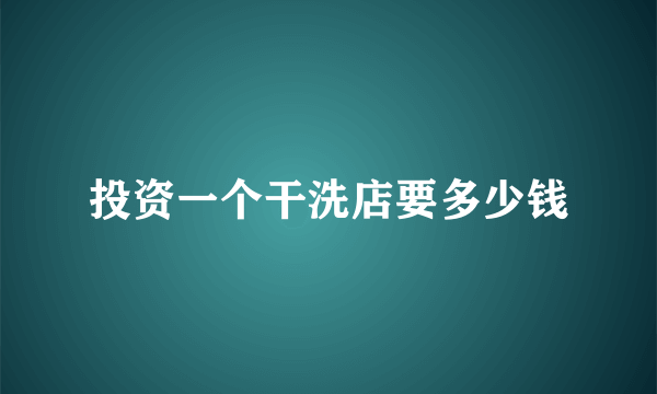 投资一个干洗店要多少钱