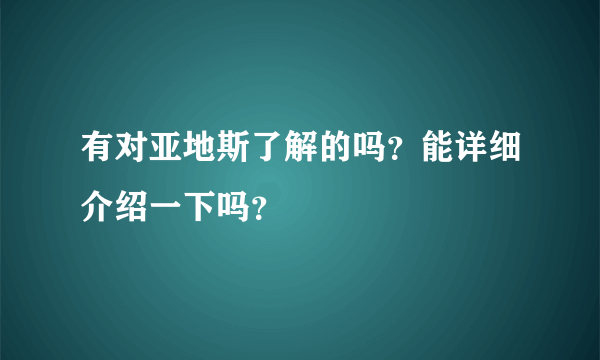 有对亚地斯了解的吗？能详细介绍一下吗？