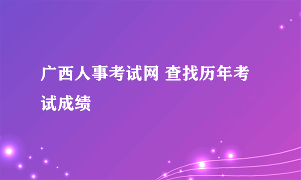 广西人事考试网 查找历年考试成绩