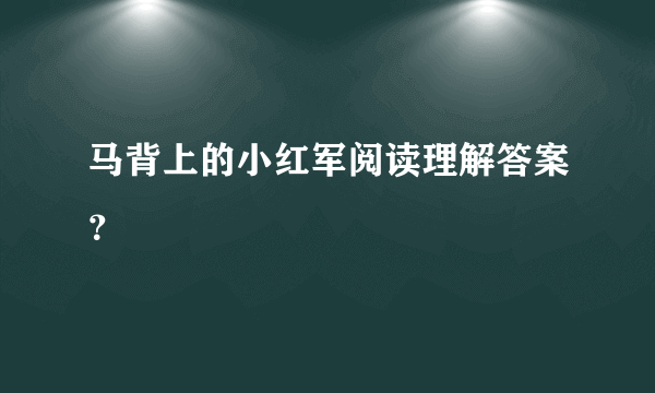 马背上的小红军阅读理解答案？