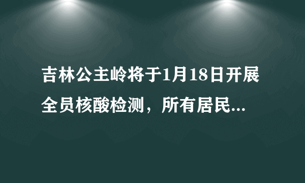 吉林公主岭将于1月18日开展全员核酸检测，所有居民居家隔离，目前情况如何？