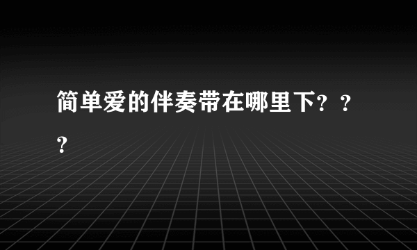 简单爱的伴奏带在哪里下？？？