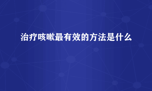 治疗咳嗽最有效的方法是什么