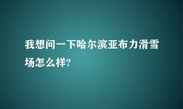 我想问一下哈尔滨亚布力滑雪场怎么样?