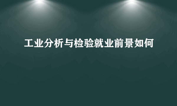 工业分析与检验就业前景如何