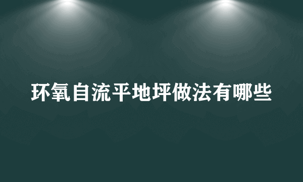 环氧自流平地坪做法有哪些