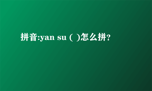 拼音:yan su ( )怎么拼？