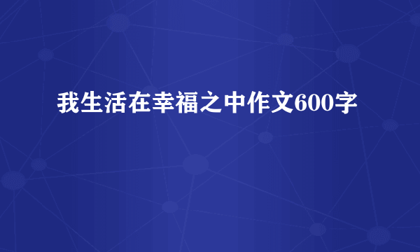 我生活在幸福之中作文600字