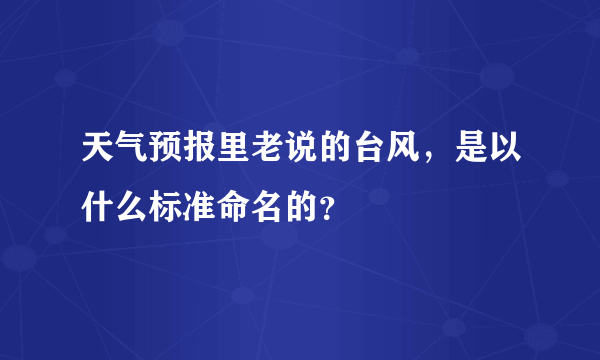 天气预报里老说的台风，是以什么标准命名的？