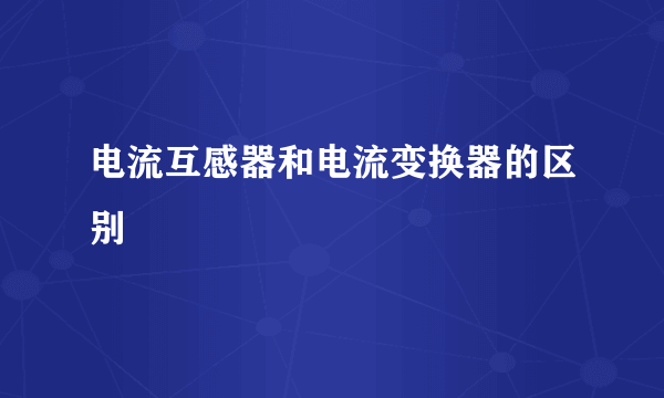 电流互感器和电流变换器的区别