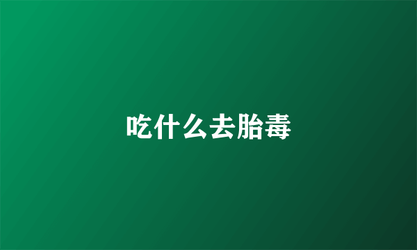 吃什么去胎毒