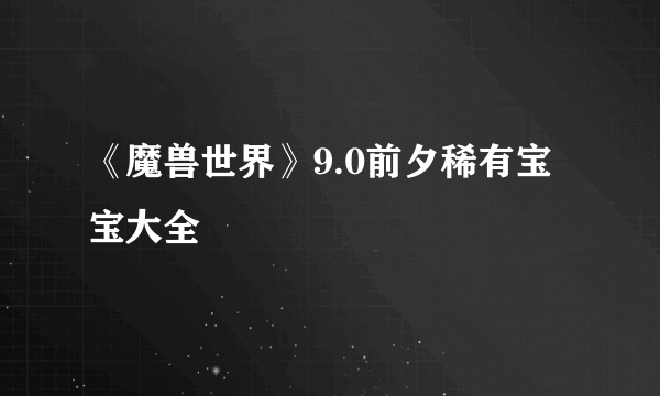 《魔兽世界》9.0前夕稀有宝宝大全