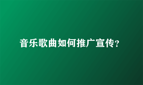 音乐歌曲如何推广宣传？