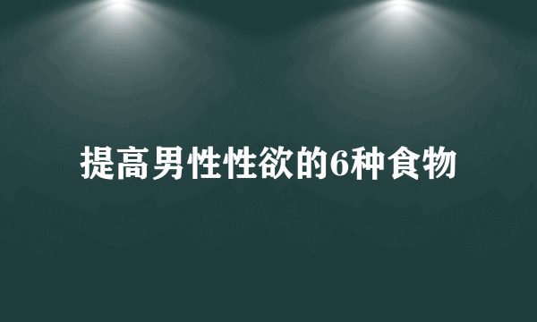 提高男性性欲的6种食物