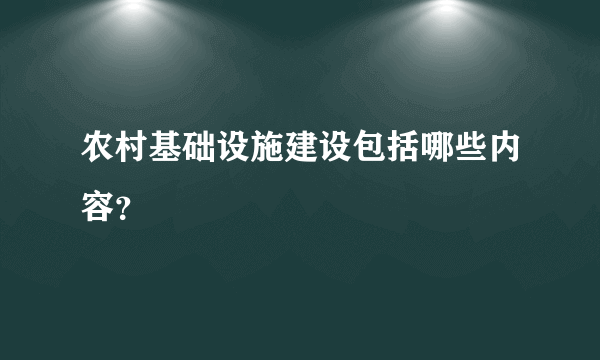 农村基础设施建设包括哪些内容？