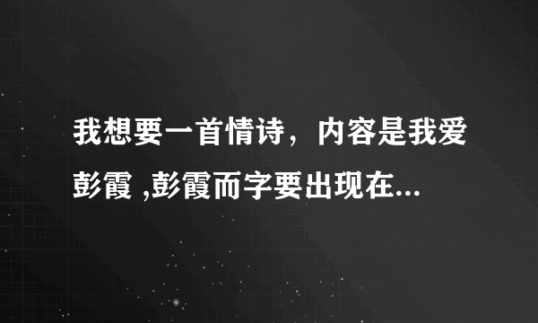 我想要一首情诗，内容是我爱彭霞 ,彭霞而字要出现在诗里............