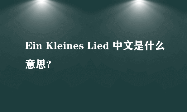 Ein Kleines Lied 中文是什么意思?