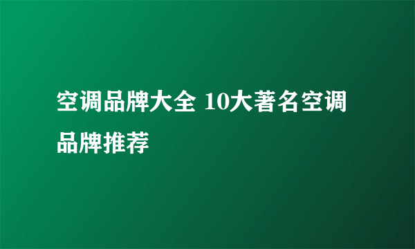 空调品牌大全 10大著名空调品牌推荐