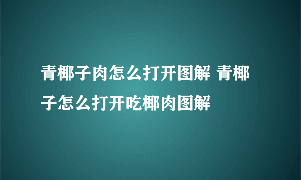 青椰子肉怎么打开图解 青椰子怎么打开吃椰肉图解