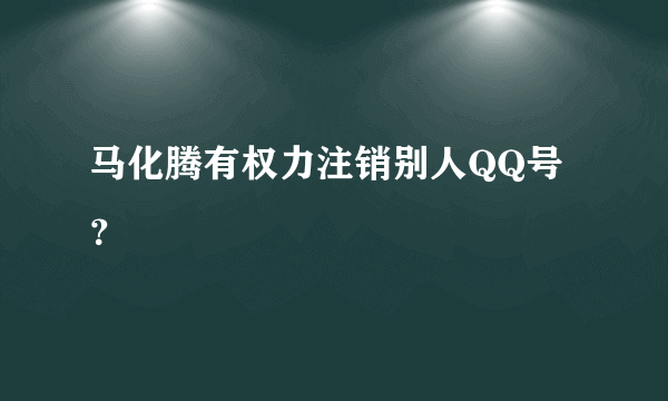 马化腾有权力注销别人QQ号？