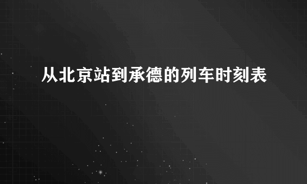 从北京站到承德的列车时刻表