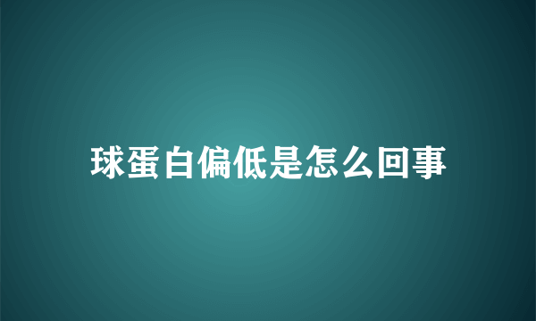 球蛋白偏低是怎么回事