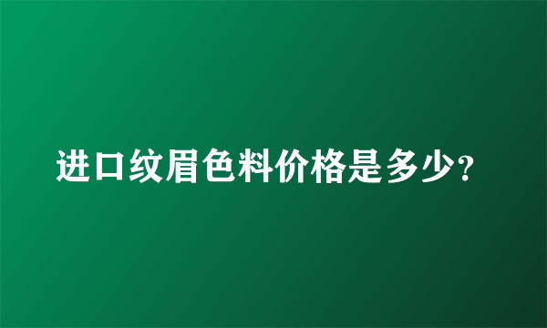 进口纹眉色料价格是多少？