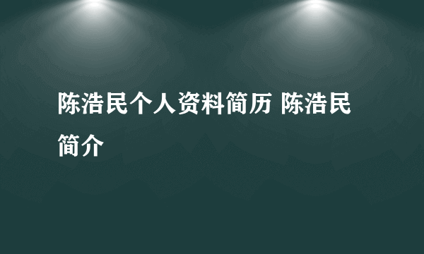 陈浩民个人资料简历 陈浩民简介